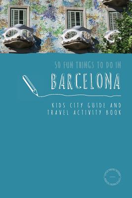 50 Fun Things To Do in Barcelona: Kids City Guide and Travel Activity Book (Kids City Guides #1)