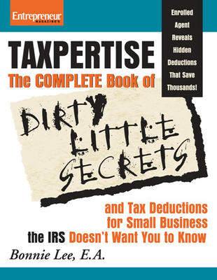 Taxpertise: The Complete Book of Dirty Little Secrets and Tax Deductions for Small Business the IRS Doesn't Want You to Know (No B.S.)