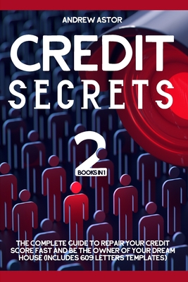 Credit Secrets: 2 Books in 1 - The Complete Guide To Repair Your Credit Score Fast And Be The Owner Of Your Dream House (Includes 609 Cover Image