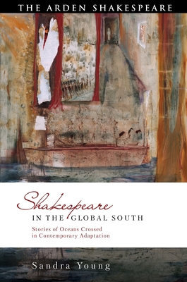 Shakespeare in the Global South: Stories of Oceans Crossed in Contemporary Adaptation By Sandra Young, Bi-Qi Beatrice Lei (Editor), David Schalkwyk (Editor) Cover Image