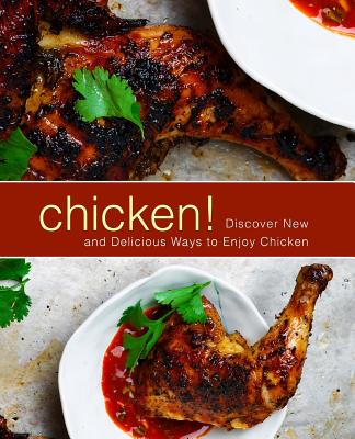 Chicken!: Discover New and Delicious Ways to Enjoy Chicken By Booksumo Press Cover Image