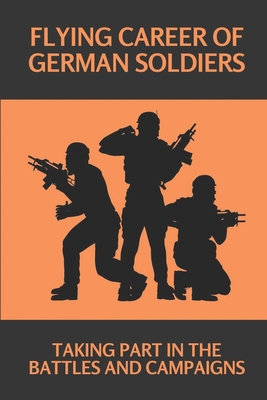 Flying Career Of German Soldiers: Taking Part In The Battles And Campaigns: Mysteries Of German Paratroops In Ww2 By Royal Graleski Cover Image