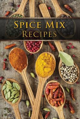 Spice Mix Recipes: Top 50 Most Delicious Dry Spice Mixes [A Seasoning Cookbook] Cover Image