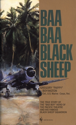 Baa Baa Black Sheep: The True Story of the "Bad Boy" Hero of the Pacific Theatre and His Famous Black Sheep Squadron