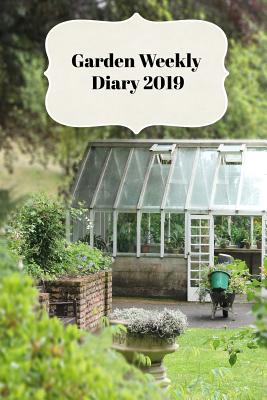Garden Weekly Diary 2019: With Weekly Scheduling and Monthly Gardening Planning from January 2019 - December 2019 with Garden Greenhouse Cover Image