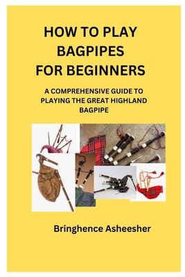 How to Play Bagpipes for Beginners: A Comprehensive Guide to Playing the Great Highland Bagpipe Cover Image