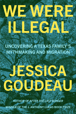 We Were Illegal: Uncovering a Texas Family's Mythmaking and Migration By Jessica Goudeau Cover Image