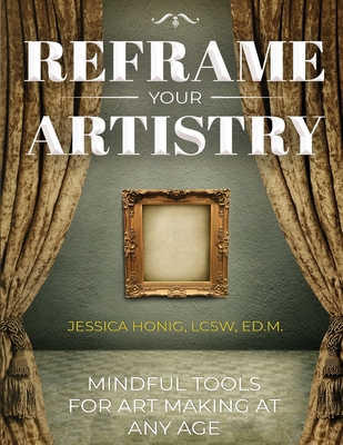 Reframe Your Artistry (Full Color Edition): Mindful Tools For Art Making At Any Age Cover Image