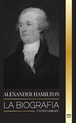 Alexander Hamilton: La biografía de un revolucionario judío-americano, padre fundador y arquitecto del gobierno (Historia) Cover Image