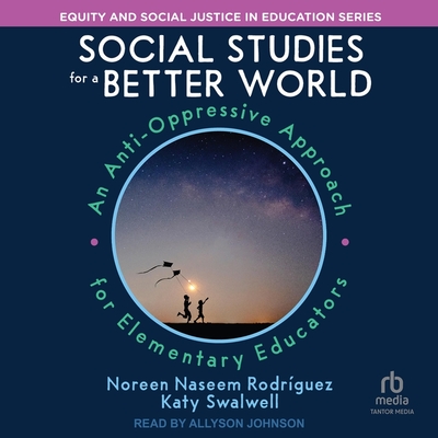 Social Studies for a Better World: An Anti-Oppressive Approach for Elementary Educators (Equity and Social Justice in Education)