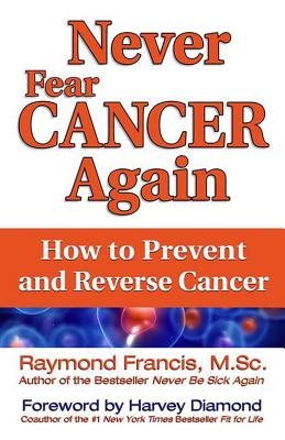 Never Fear Cancer Again: How to Prevent and Reverse Cancer By Raymond Francis, MSc Cover Image