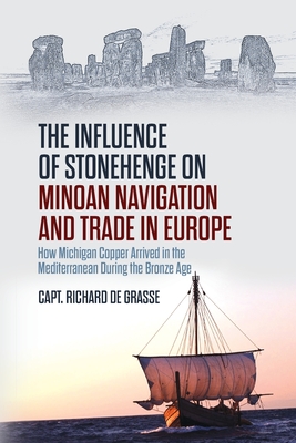 The Influence of Stonehenge on Minoan Navigation and Trade in Europe: How Michigan Copper Arrived in the Mediterranean During the Bronze Age By Richard de Grasse Cover Image