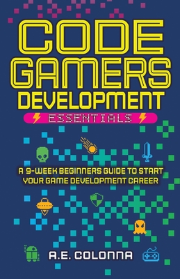Code Gamers Development Essentials: A 9-Week Beginner's Guide to Start Your Game-Development Career Cover Image
