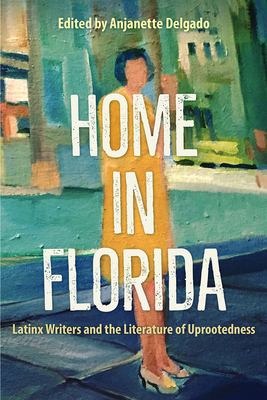 Home in Florida: Latinx Writers and the Literature of Uprootedness By Anjanette Delgado (Editor) Cover Image