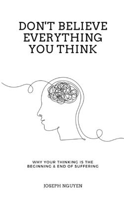 Don't Believe Everything You Think: Why Your Thinking Is The Beginning & End Of Suffering By Joseph Nguyen Cover Image