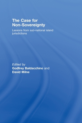 The Case for Non-Sovereignty: Lessons from Sub-National Island Jurisdictions By Godfrey Baldacchino (Editor), David Milne (Editor) Cover Image