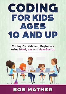 Coding for Kids Ages 10 and Up: Coding for Kids and Beginners using html, css and JavaScript By Bob Mather Cover Image