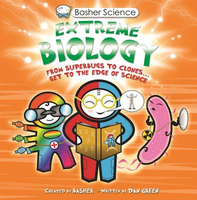 Basher Science: Extreme Biology: From Superbugs to Clones … Get to the Edge of Science