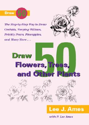 Draw 50 Flowers, Trees, and Other Plants: The Step-by-Step Way to Draw Orchids, Weeping Willows, Prickly Pears, Pineapples, and  Cover Image