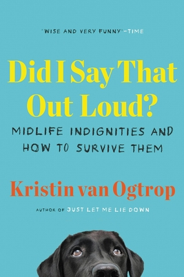 Did I Say That Out Loud?: Midlife Indignities and How to Survive Them By Kristin van Ogtrop Cover Image