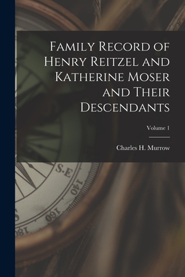 Family Record of Henry Reitzel and Katherine Moser and Their Descendants; Volume 1 By Charles H. (Charles Harlan) Murrow (Created by) Cover Image