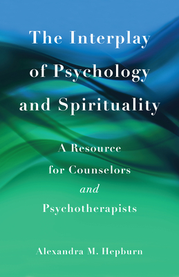 The Interplay of Psychology and Spirituality: A Resource for Counselors and Psychotherapists By Alexandra M. Hepburn Cover Image