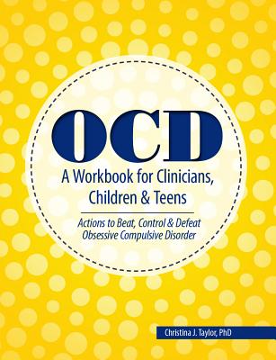 Ocd: A Workbook for Clinicians, Children and Teens: Actions to Beat, Control & Defeat Obsessive Compulsive Disorder By Christina J. Taylor Cover Image