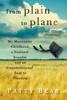 From Plain to Plane: My Mennonite Childhood, A National Scandal, and an Unconventional Soar to Freedom By Patty Bear Cover Image
