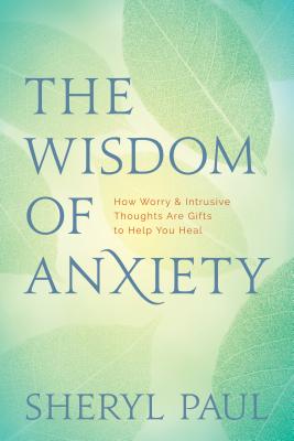 The Wisdom of Anxiety: How Worry and Intrusive Thoughts Are Gifts to Help You Heal Cover Image