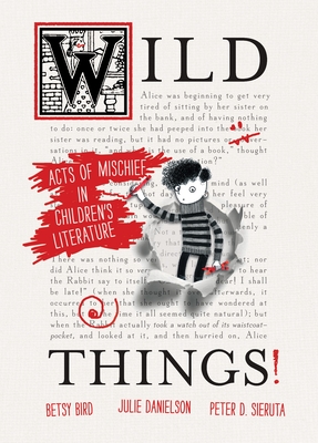 Wild Things! Acts of Mischief in Children's Literature By Betsy Bird, Julie Danielson, Peter Sieruta Cover Image