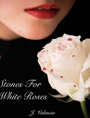 Stones For White Roses By J. Valencia Cover Image