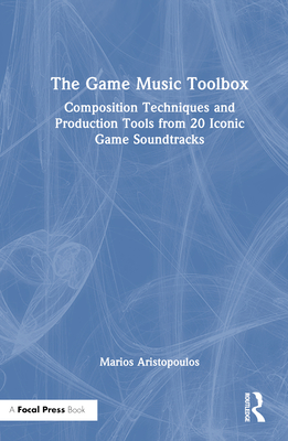 The Game Music Toolbox: Composition Techniques and Production Tools from 20 Iconic Game Soundtracks By Marios Aristopoulos Cover Image