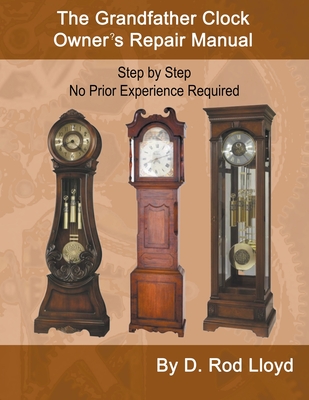 The Grandfather Clock Owner's Repair Manual, Step by Step No Prior Experience Required Cover Image
