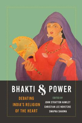 Bhakti and Power: Debating India's Religion of the Heart (Global South Asia) Cover Image