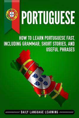 Portuguese: How to Learn Portuguese Fast, Including Grammar, Short Stories, and Useful Phrases By Daily Language Learning Cover Image