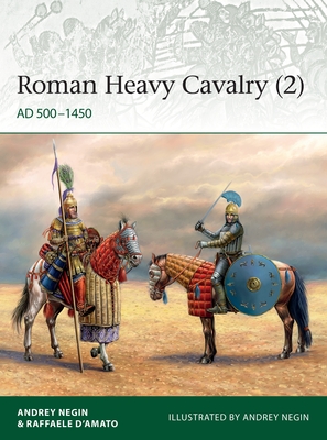 Roman Heavy Cavalry (2): AD 500–1450 (Elite) By Andrei Negin, Raffaele D’Amato, Andrei Negin (Illustrator) Cover Image