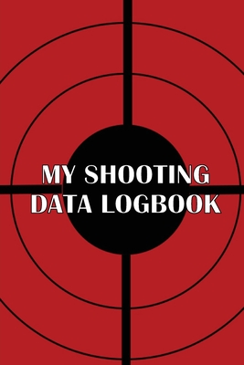My Shooting Data Logbook: Special Gift for Shooting Lover Keep Record Date, Time, Location, Firearm, Scope Type, Ammunition, Distance, Powder, P Cover Image