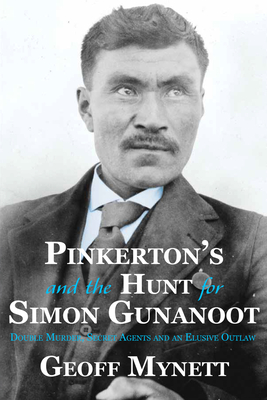 Pinkerton’s and the Hunt for Simon Gunanoot: Double Murder, Secret Agents and an Elusive Outlaw By Geoff Mynett, LLB Cover Image