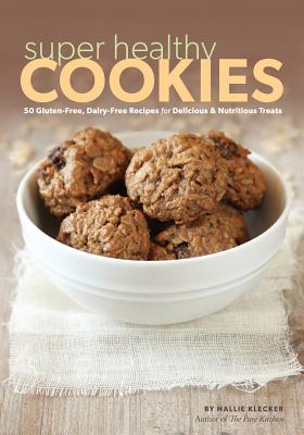 Super Healthy Cookies: 50 Gluten-Free, Dairy-Free Recipes for Delicious & Nutritious Treats By Hallie Klecker Cover Image