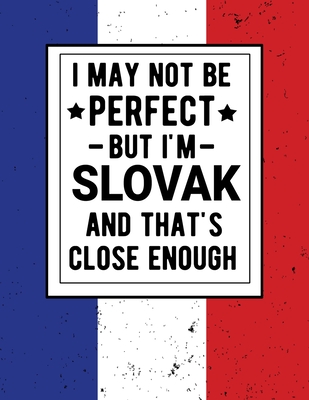 I May Not Be Perfect But I'm Slovak And That's Close Enough: Funny Slovakian Notebook 100 Pages 8.5x11 Notebook Family Heritage Slovakia Gifts Cover Image