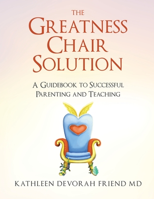 The Greatness Chair Solution: A Guidebook to Successful Parenting and Teaching By Kathleen Friend Cover Image