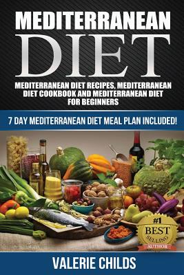 Mediterranean Diet: Mediterranean Diet Recipes, Mediterranean Diet Cookbook and Mediterranean Diet Guide for Beginners!! 7 DAY MEDITERRANE By Valerie Childs Cover Image