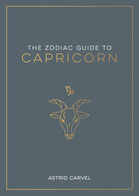 The Zodiac Guide to Capricorn: The Ultimate Guide to Understanding Your Star Sign, Unlocking Your Destiny and Decoding the Wisdom of the Stars (Zodiac Guides) Cover Image