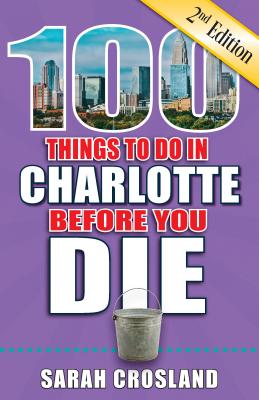 100 Things to Do in Charlotte Before You Die, 2nd Edition (100 Things to Do Before You Die) Cover Image