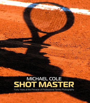 Shot Master: Forty Years at the Pinnacle of Professional Tennis Photography, by Michael Cole Cover Image