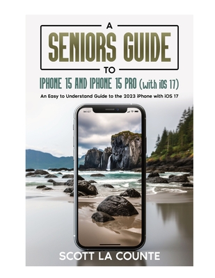 A Seniors Guide to iPhone 15 and iPhone 15 pro (with iOS 17): An Easy to Understand Guide to the 2023 iPhone with iOS 17 Cover Image