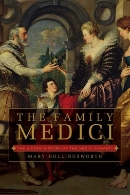 The Family Medici: The Hidden History of the Medici Dynasty By Mary Hollingsworth Cover Image