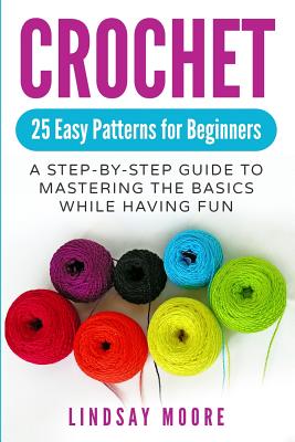 Crochet: 25 Easy Patterns for Beginners: A Step-By-Step Guide to Mastering the  Basics While Having Fun (Paperback)