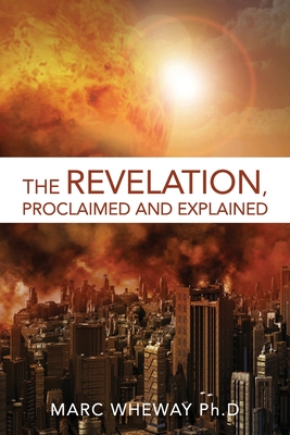 The Revelation Explained And Proclaimed By Marc Wheway Cover Image