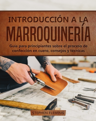 Introducción a la Marroquinería: Guía para principiantes sobre el proceso de confección en cuero, consejos y técnicas By Stephen Fleming, Edgli Romero (Translator) Cover Image